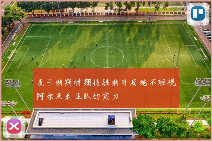 麦卡利斯特期待胜利开局绝不轻视阿尔及利亚队的实力
