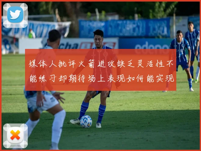 媒体人批评火箭进攻缺乏灵活性不能练习却期待场上表现如何能实现
