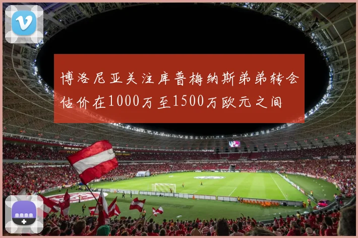 博洛尼亚关注库普梅纳斯弟弟转会估价在1000万至1500万欧元之间