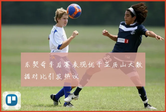 东契奇季后赛表现优于亚历山大数据对比引发热议