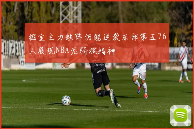 掘金主力缺阵仍能逆袭东部第五76人展现NBA无弱旅精神