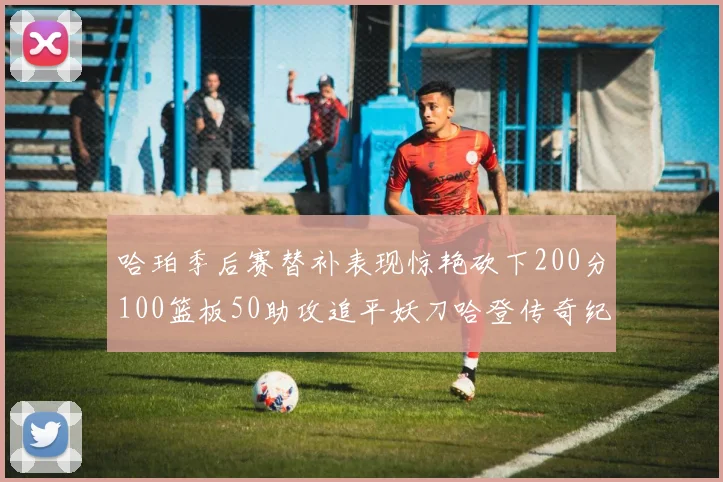 哈珀季后赛替补表现惊艳砍下200分100篮板50助攻追平妖刀哈登传奇纪录