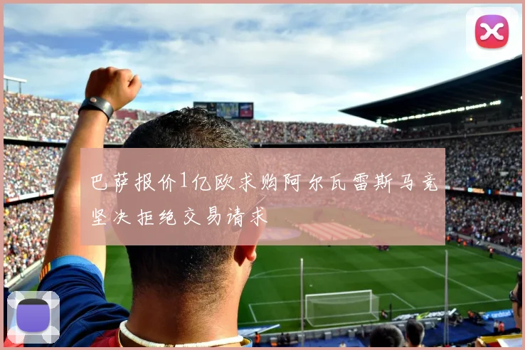 巴萨报价1亿欧求购阿尔瓦雷斯马竞坚决拒绝交易请求