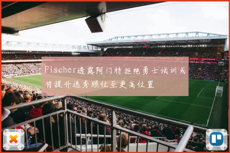 Fischer透露阿门特拒绝勇士试训或将提升选秀顺位至更高位置