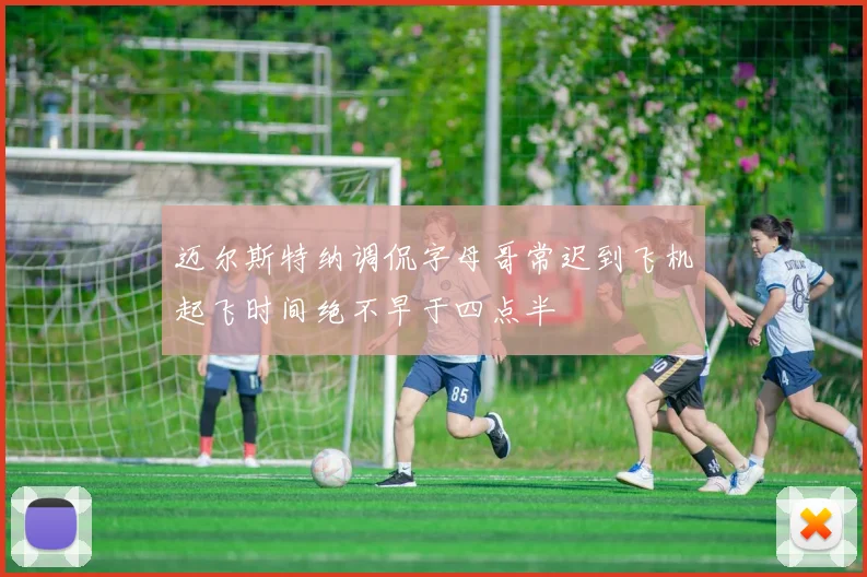 迈尔斯特纳调侃字母哥常迟到飞机起飞时间绝不早于四点半