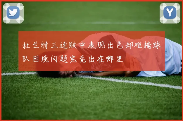 杜兰特三连败中表现出色却难掩球队困境问题究竟出在哪里