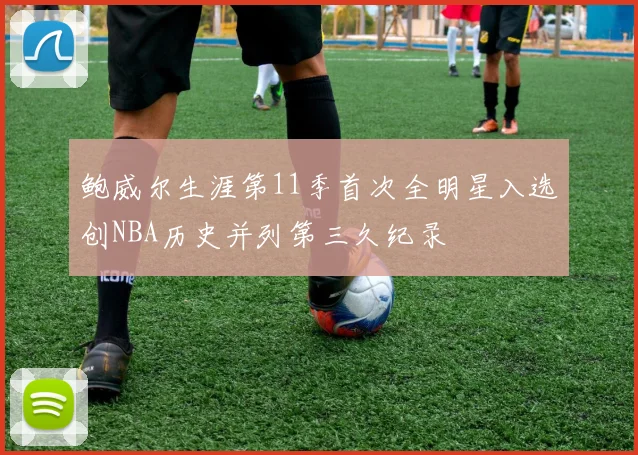 鲍威尔生涯第11季首次全明星入选创NBA历史并列第三久纪录