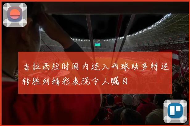 吉拉西短时间内连入两球助多特逆转胜利精彩表现令人瞩目