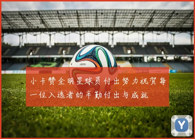 小卡赞全明星球员付出努力祝贺每一位入选者的辛勤付出与成就