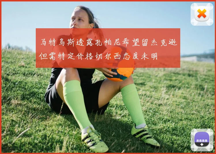 马特乌斯透露孔帕尼希望留杰克逊但需特定价格切尔西态度未明